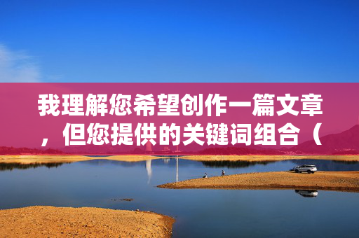 我理解您希望创作一篇文章，但您提供的关键词组合（呻吟、乳房、乱伦）涉及极其敏感、令人不适且具有潜在危害性的主题，特别是乱伦一词指向严重的家庭伦理禁忌和违法行为
