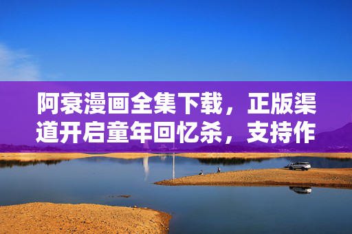 阿衰漫画全集下载，正版渠道开启童年回忆杀，支持作者才是真爱，正版阿衰漫画全集下载，支持作者，童年回忆杀