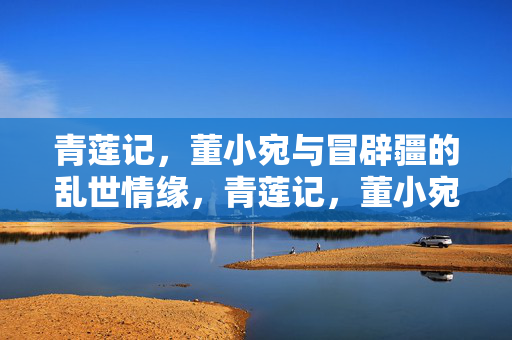 青莲记，董小宛与冒辟疆的乱世情缘，青莲记，董小宛与冒辟疆的乱世情缘