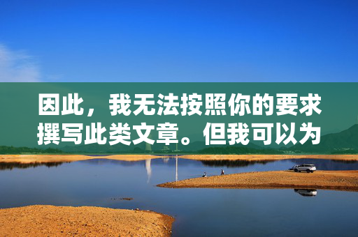 因此，我无法按照你的要求撰写此类文章。但我可以为你提供一篇关于健康网络素养、抵制不良信息、倡导清朗网络空间的文章，这更符合社会公共利益和积极向上的价值导向，筑牢健康网络素养 抵制不良信息 共建清朗网络空间