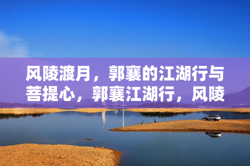 风陵渡月，郭襄的江湖行与菩提心，郭襄江湖行，风陵渡月菩提心