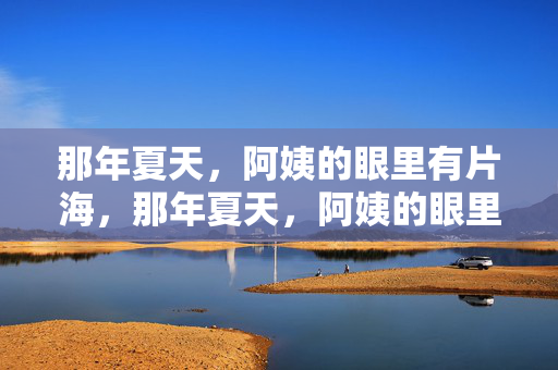 那年夏天，阿姨的眼里有片海，那年夏天，阿姨的眼里有片海