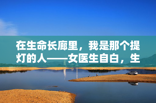 在生命长廊里，我是那个提灯的人——女医生自白，生命长廊的提灯者，女医生自白
