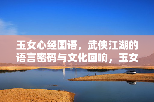 玉女心经国语，武侠江湖的语言密码与文化回响，玉女心经，武侠江湖的语言密码与文化回响