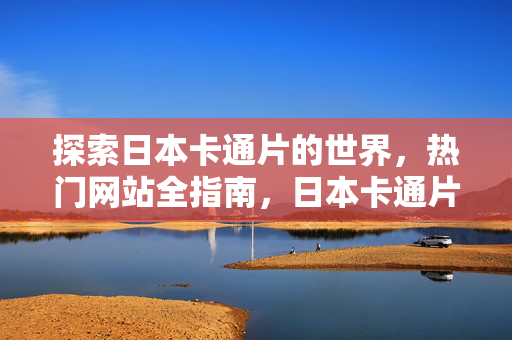 探索日本卡通片的世界，热门网站全指南，日本卡通片热门网站全指南