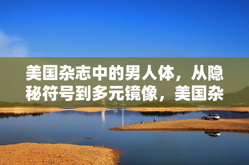 美国杂志中的男人体，从隐秘符号到多元镜像，美国杂志男人体，从隐秘符号到多元镜像