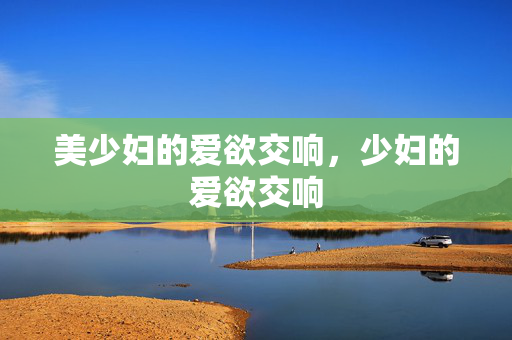 美少妇的爱欲交响，少妇的爱欲交响