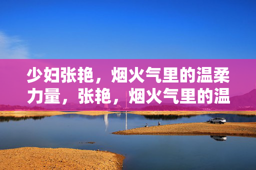 少妇张艳，烟火气里的温柔力量，张艳，烟火气里的温柔力量