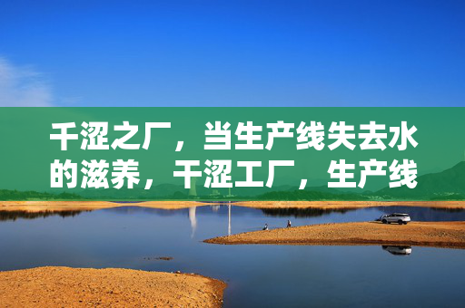 千涩之厂，当生产线失去水的滋养，干涩工厂，生产线断水之殇