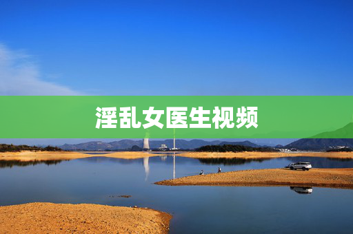 淫乱女医生视频