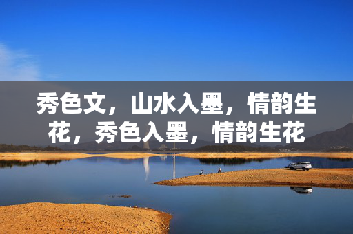 秀色文，山水入墨，情韵生花，秀色入墨，情韵生花