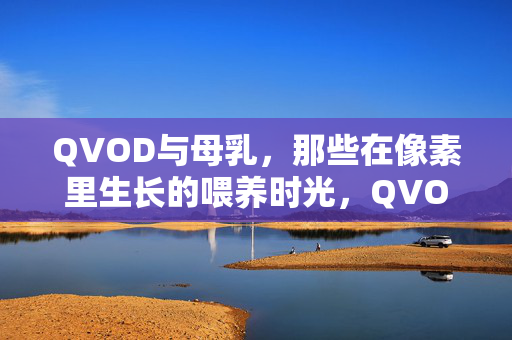 QVOD与母乳，那些在像素里生长的喂养时光，QVOD与母乳，像素里的喂养时光