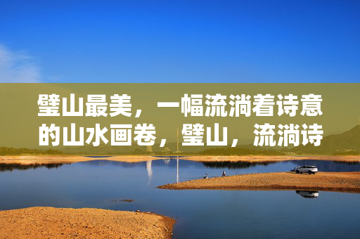 璧山最美，一幅流淌着诗意的山水画卷，璧山，流淌诗意的最美山水画卷