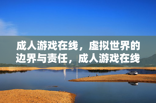 成人游戏在线，虚拟世界的边界与责任，成人游戏在线，虚拟世界的边界与责任