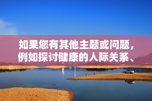 如果您有其他主题或问题，例如探讨健康的人际关系、文学创作技巧或其他积极方向的内容，我很乐意为您提供帮助。请随时提出更合适的请求，我会尽力协助您，积极主题的协助与支持