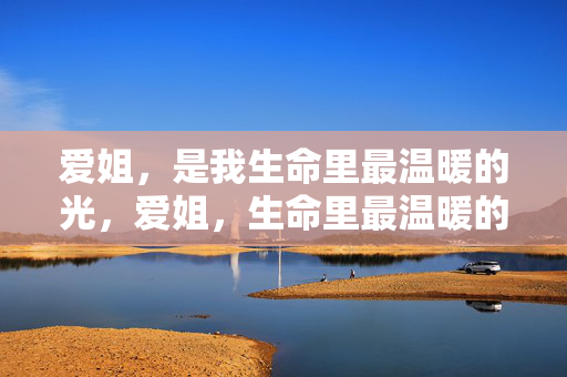 爱姐，是我生命里最温暖的光，爱姐，生命里最温暖的光