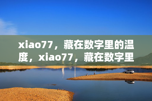 xiao77，藏在数字里的温度，xiao77，藏在数字里的温度