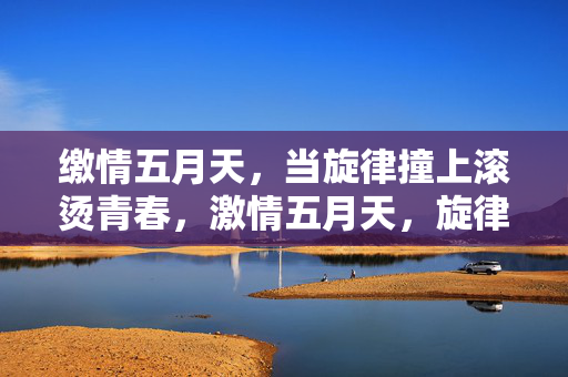 缴情五月天，当旋律撞上滚烫青春，激情五月天，旋律撞上滚烫青春