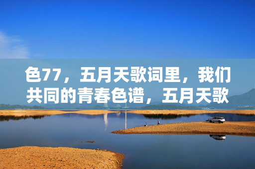 色77，五月天歌词里，我们共同的青春色谱，五月天歌词，我们共同的青春色谱