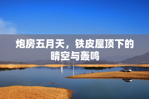 炮房五月天，铁皮屋顶下的晴空与轰鸣