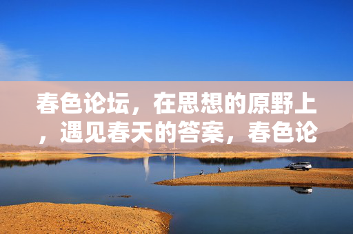 春色论坛，在思想的原野上，遇见春天的答案，春色论坛，思想原野的春日答案