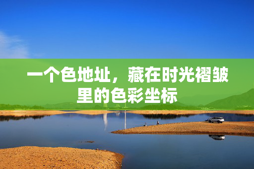 一个色地址，藏在时光褶皱里的色彩坐标