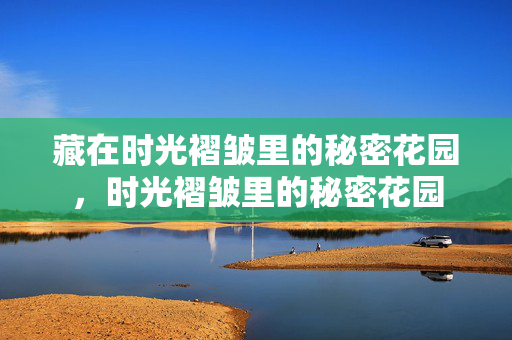 藏在时光褶皱里的秘密花园，时光褶皱里的秘密花园