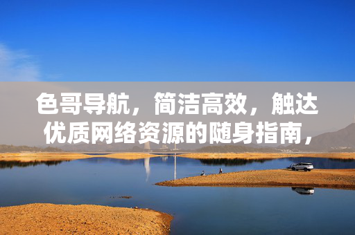色哥导航，简洁高效，触达优质网络资源的随身指南，色哥导航，简洁高效的优质网络随身指南