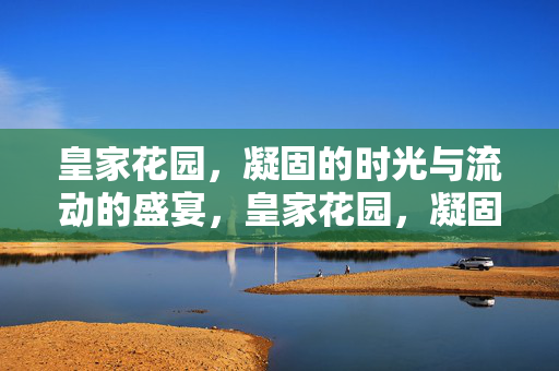 皇家花园，凝固的时光与流动的盛宴，皇家花园，凝固的时光与流动的盛宴