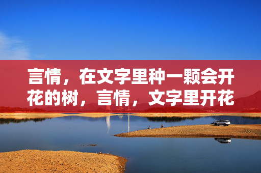 言情，在文字里种一颗会开花的树，言情，文字里开花的树