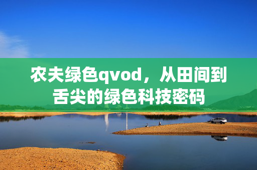 农夫绿色qvod，从田间到舌尖的绿色科技密码