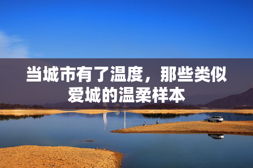 当城市有了温度，那些类似爱城的温柔样本