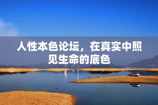 人性本色论坛，在真实中照见生命的底色