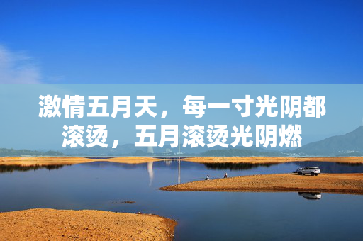激情五月天，每一寸光阴都滚烫，五月滚烫光阴燃