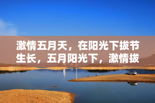 激情五月天，在阳光下拔节生长，五月阳光下，激情拔节生长