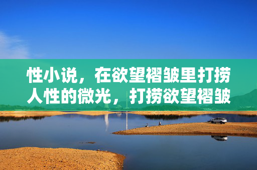 性小说，在欲望褶皱里打捞人性的微光，打捞欲望褶皱里的人性微光