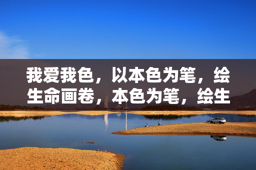 我爱我色，以本色为笔，绘生命画卷，本色为笔，绘生命画卷