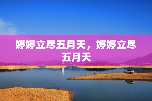 婷婷立尽五月天，婷婷立尽五月天