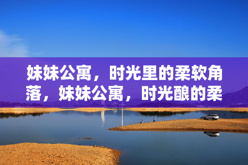 妹妹公寓，时光里的柔软角落，妹妹公寓，时光酿的柔软角落