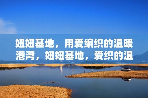 妞妞基地，用爱编织的温暖港湾，妞妞基地，爱织的温暖港湾