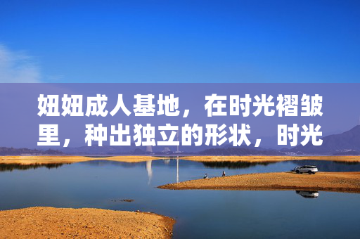 妞妞成人基地，在时光褶皱里，种出独立的形状，时光褶皱里，妞妞基地种独立形