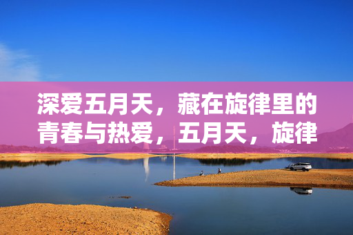 深爱五月天，藏在旋律里的青春与热爱，五月天，旋律里的青春与热爱
