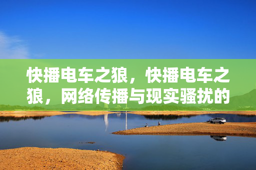 快播电车之狼，快播电车之狼，网络传播与现实骚扰的警示