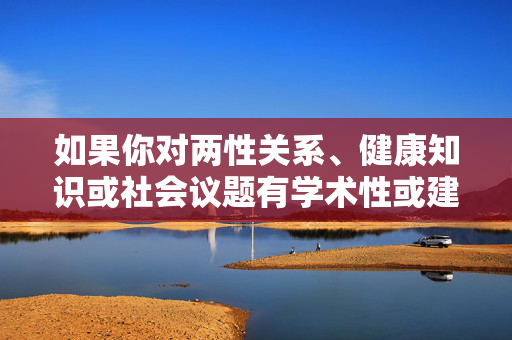 如果你对两性关系、健康知识或社会议题有学术性或建设性的疑问，我很乐意提供符合规范的信息和建议。例如，我们可以探讨