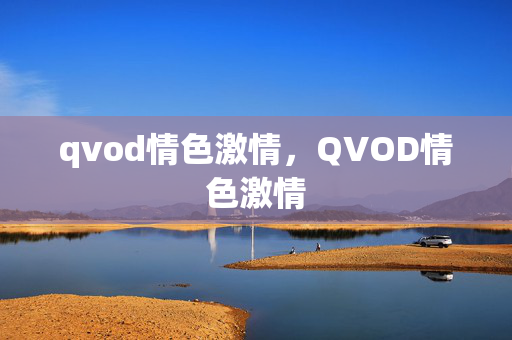qvod情色激情，QVOD情色激情