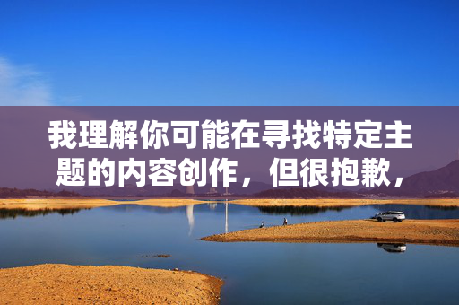 我理解你可能在寻找特定主题的内容创作，但很抱歉，根据中国的法律法规和社会主义核心价值观，传播淫秽色情信息是严格禁止的。这类内容不仅违反平台规定，还可能对社会风气造成不良影响，倡导健康网络环境，自觉抵制不良信息
