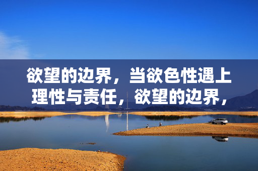 欲望的边界，当欲色性遇上理性与责任，欲望的边界，当欲色性遇上理性与责任