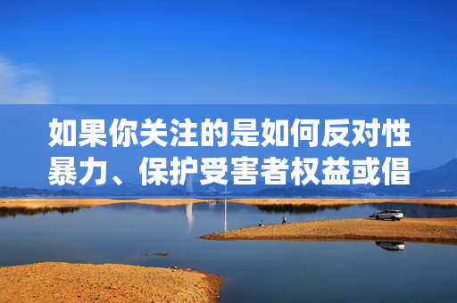 如果你关注的是如何反对性暴力、保护受害者权益或倡导健康的社会风气，我们可以围绕这些积极且有建设性的主题进行探讨。例如，反对性暴力 守护受害者 引领社会风尚