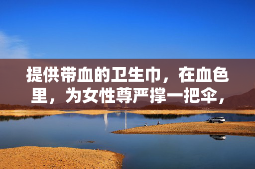 提供带血的卫生巾，在血色里，为女性尊严撑一把伞，血色为伞，撑起女性尊严