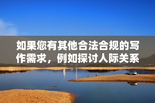 如果您有其他合法合规的写作需求，例如探讨人际关系、道德困境、友情考验等主题，我很乐意为您提供帮助。我们可以创作关于信任、背叛、道德选择等具有深刻社会意义的文章，共同维护健康清朗的网络空间，道德创作，守护网络清朗的基石